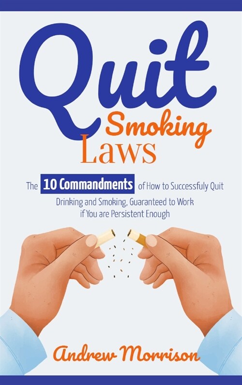 Quit Smoking Laws: The 10 Commandments of How to Successfuly Quit Drinking and Smoking, Guaranteed to Work if You are Persistent Enough (Hardcover)