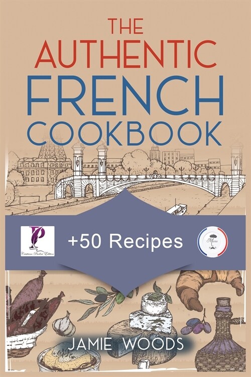 The Authentic French Cookbook: + 50 Classic Recipes Made Easy Cooking and Eating The French Way. (Paperback)