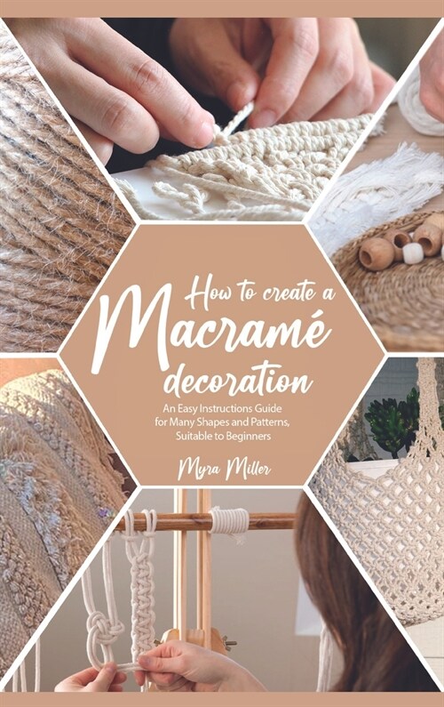 How to Make a Macram?Decoration: An Easy Instructions Guide for Many Shapes and Patterns, Suitable to Beginners (Hardcover)