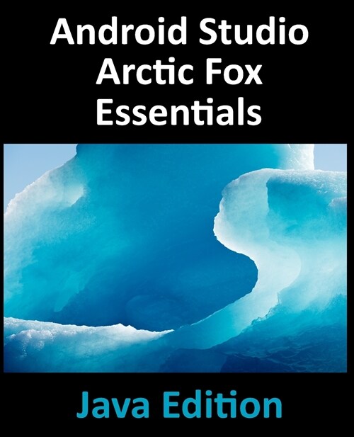 Android Studio Arctic Fox Essentials - Java Edition: Developing Android Apps Using Android Studio 2020.31 and Java (Paperback)