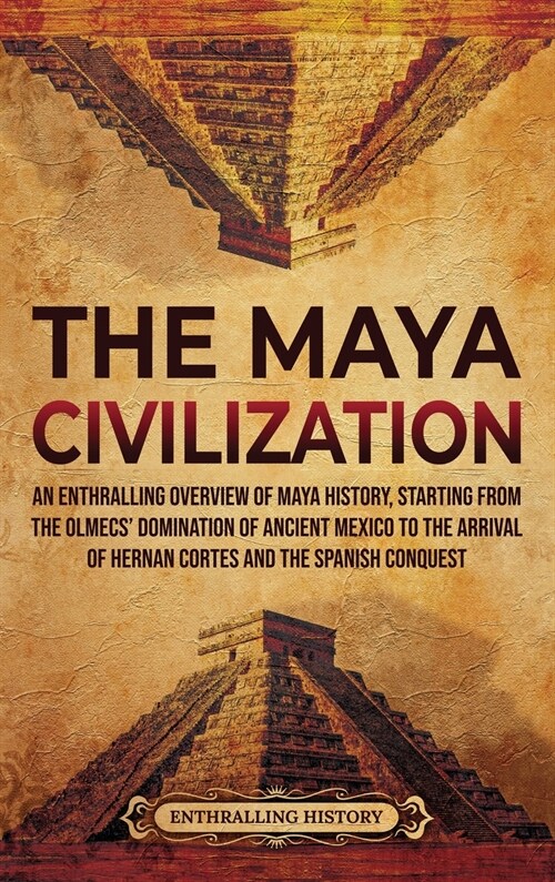The Maya Civilization: An Enthralling Overview of Maya History, Starting from the Olmecs Domination of Ancient Mexico to the Arrival of Hern (Hardcover)