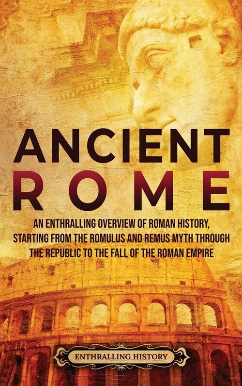 Ancient Rome: An Enthralling Overview of Roman History, Starting From the Romulus and Remus Myth through the Republic to the Fall of (Hardcover)