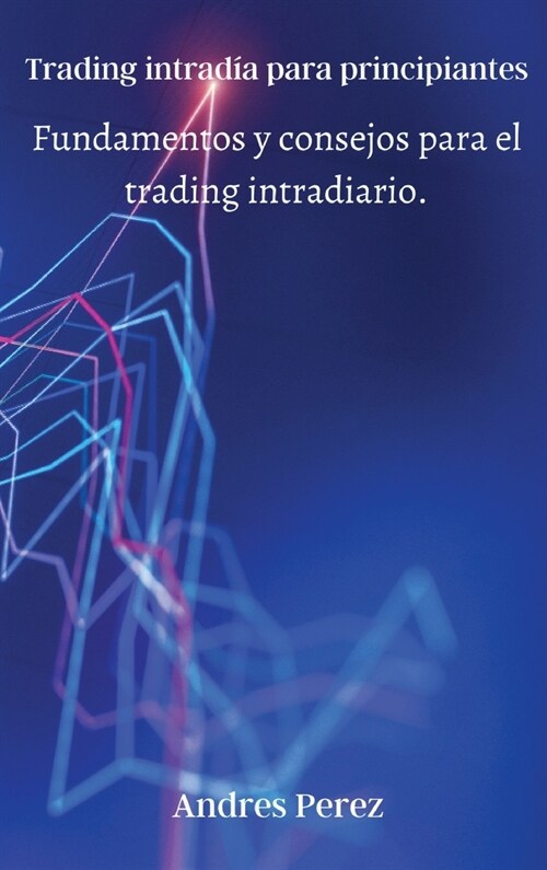 Trading intrad? para principiantes: Fundamentos y consejos para el trading intradiario. (Hardcover)