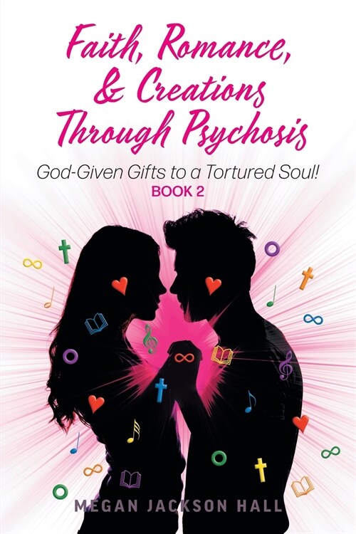 Faith, Romance, and Creations Through Psychosis: God-Given Gifts to a Tortured Soul! Book 2 (Paperback)
