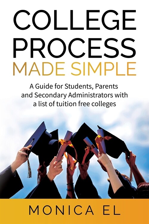 College Process Made Simple: A Guide for Students, Parents and Secondary Administrators with a list of tuition free colleges. (Paperback)