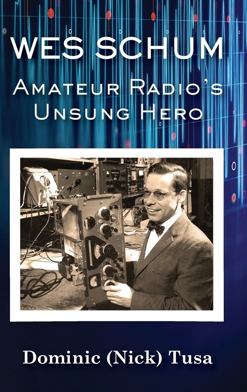 Wes Schum, Amateur Radios Unsung Hero (Hardcover)