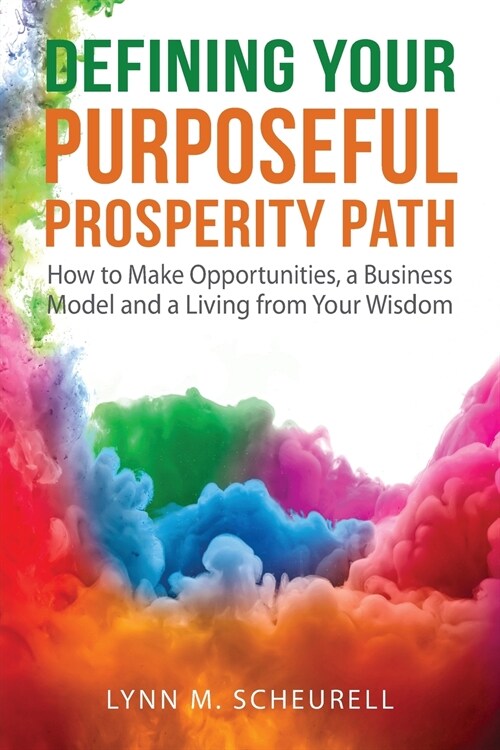 Defining Your Purposeful Prosperity Path: How to Make Opportunities, a Business Model and a Living from Your Wisdom (Paperback)