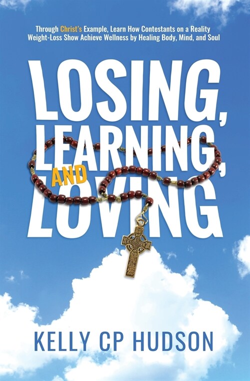 Losing, Learning, and Loving: Through Christs Example, Learn How Contestants on A Reality Weight-Loss Show Achieve Wellness by Healing Body, Mind, (Paperback)