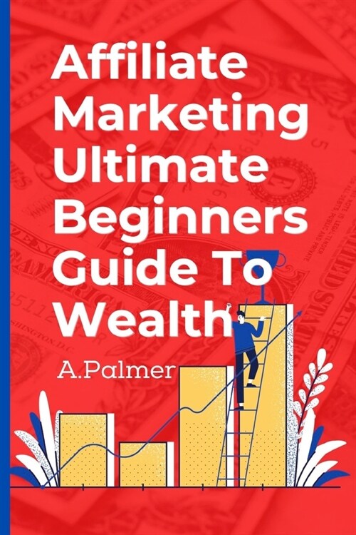 Affiliate Marketing Ultimate Beginners Guide To Wealth (Paperback)