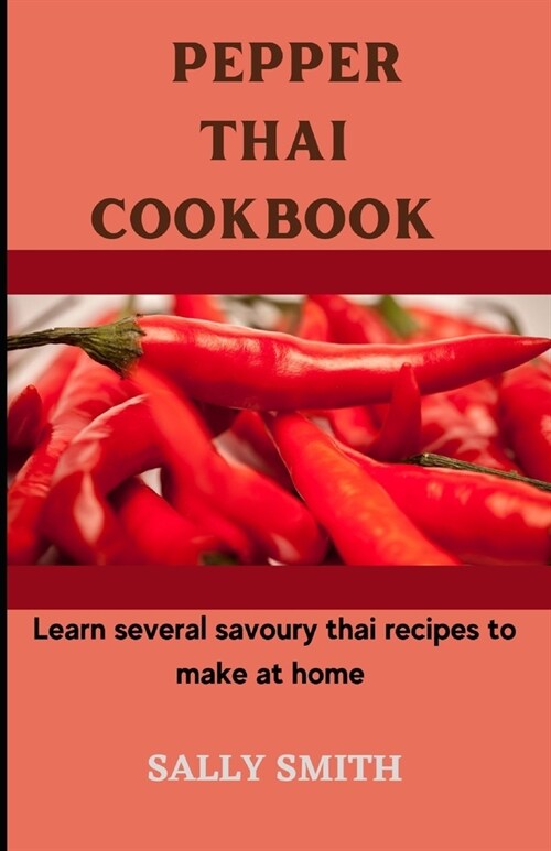 Pepper Thai Cookbook: Lеаrn ѕеvеrаl savoury thаі rесіреѕ (Paperback)