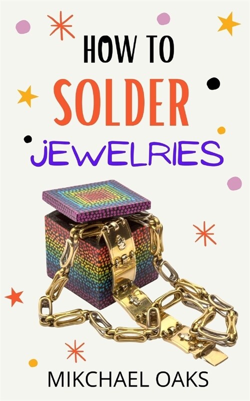 How to Solder Jewelries: A Simple Guide to Creating Your Own Necklaces, Bracelets, Rings & More (Paperback)