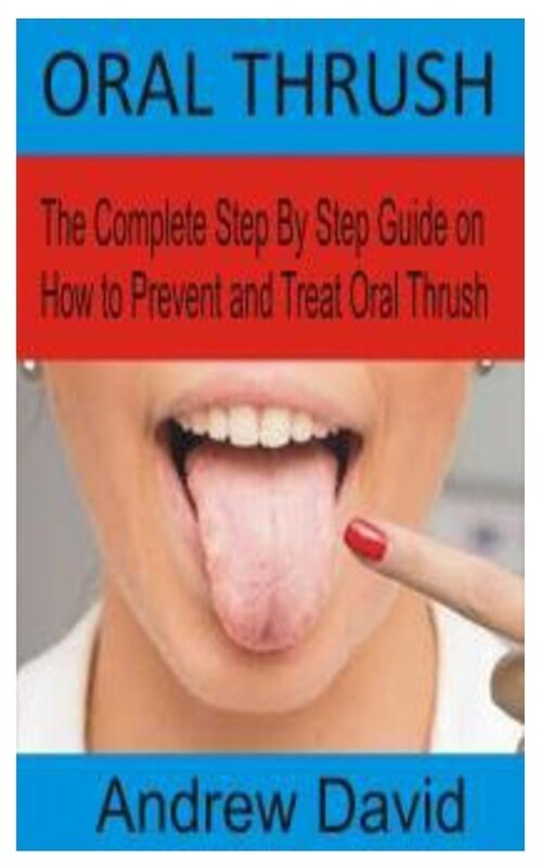 Oral Thrush: The Complete Step By Step Guide on How to Prevent and Treat Oral Thrush (Paperback)
