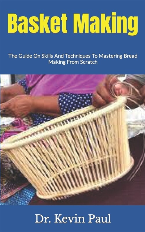 Basket Making: The Guide On Skills And Techniques To Mastering Bread Making From Scratch (Paperback)