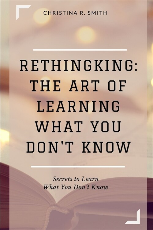 Rethingking: The Art of Learning What You Dont Know: Secrets to Learn What You Dont Know (Paperback)