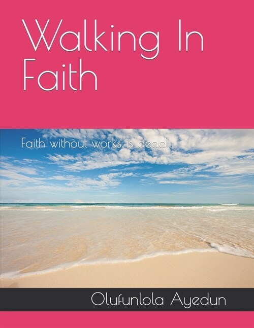 Walking In Faith: Faith without walk is dead (Paperback)