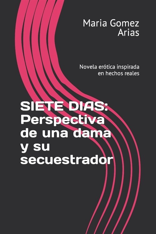 Siete Dias: Perspectiva de una dama y su secuestrador: Novela er?ica inspirada en hechos reales (Paperback)