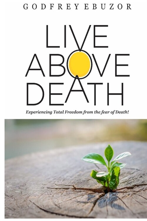 Live Above Death: Experiencing Total Freedom from the fear of Death (Paperback)
