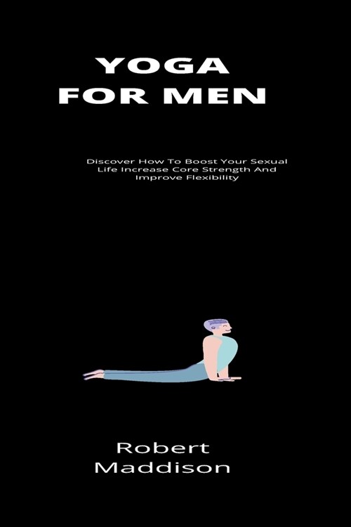 Yoga For Men: Discover How To Boost Your Sexual Life Increase Core Strength And Improve Flexibility (Paperback)
