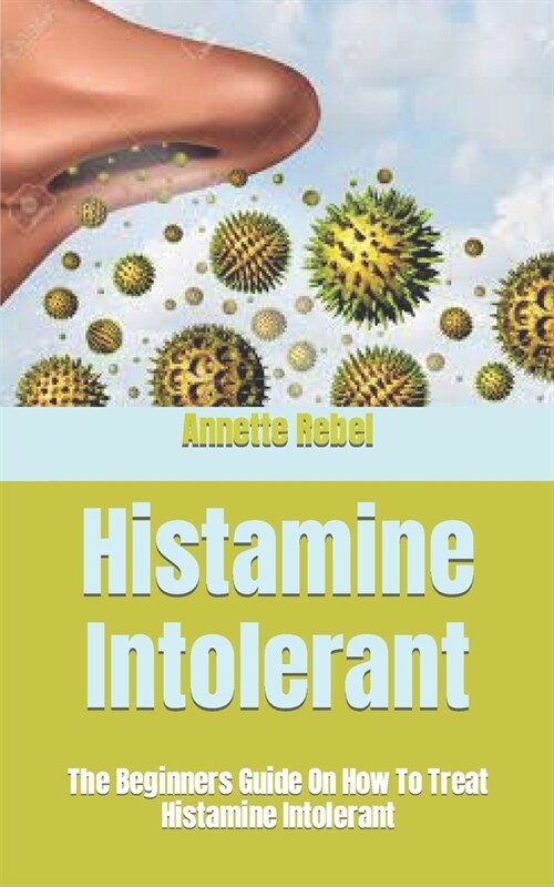 Histamine Intolerant: The Beginners Guide On How To Treat Histamine Intolerant (Paperback)