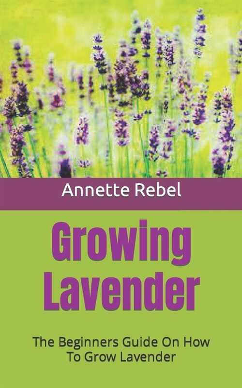 Growing Lavender: The Beginners Guide On How To Grow Lavender (Paperback)