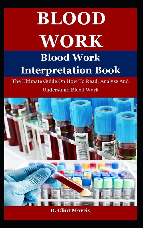 Blood Work: The Ultimate Guide On How To Read, Analyze And Understand Blood Work (Paperback)