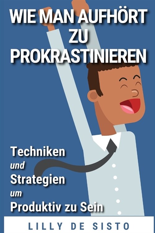 Wie Man Aufh?t Zu Prokrastinieren: Techniken Und Strategien Um Produktiv Zu Sein (Paperback)