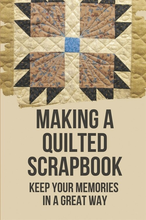 Making A Quilted Scrapbook: Keep Your Memories In A Great Way: How To Make Cards For Scrapbook (Paperback)