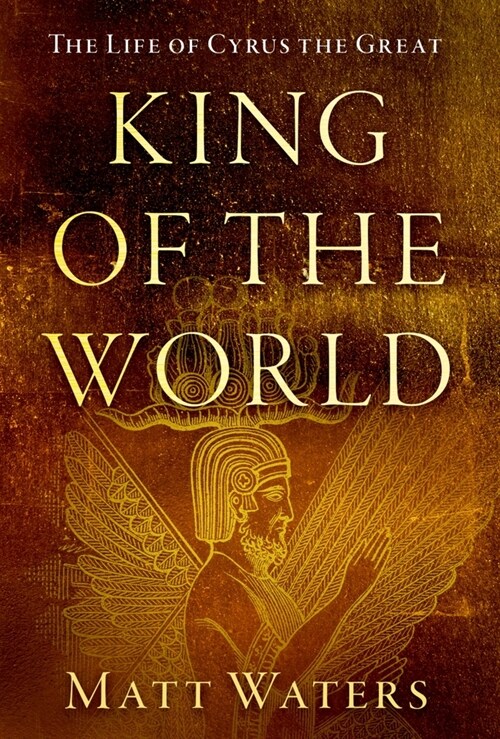 King of the World: The Life of Cyrus the Great (Hardcover)