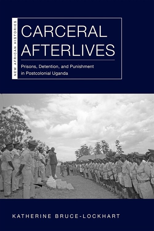 Carceral Afterlives: Prisons, Detention, and Punishment in Postcolonial Uganda (Hardcover)