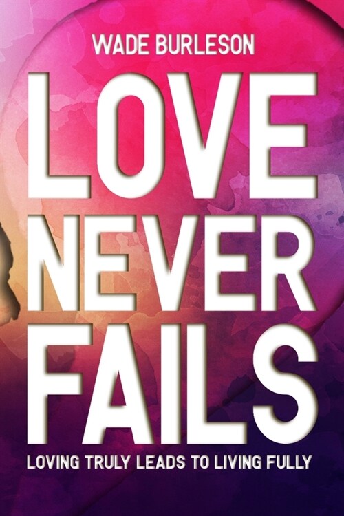 Love Never Fails: Loving Truly Leads to Living Fully (Paperback)