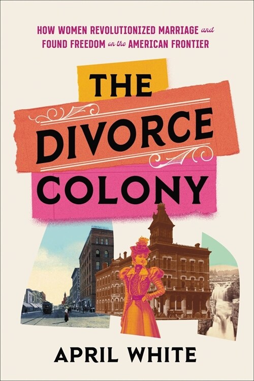 The Divorce Colony: How Women Revolutionized Marriage and Found Freedom on the American Frontier (Hardcover)
