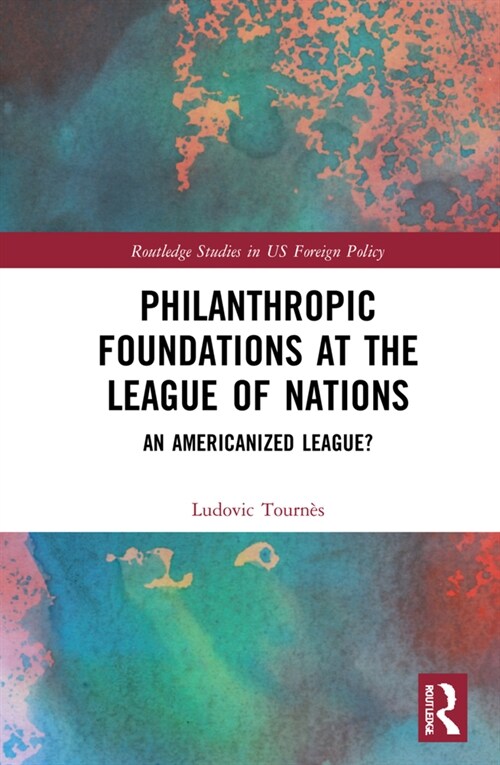 Philanthropic Foundations at the League of Nations : An Americanized League? (Hardcover)