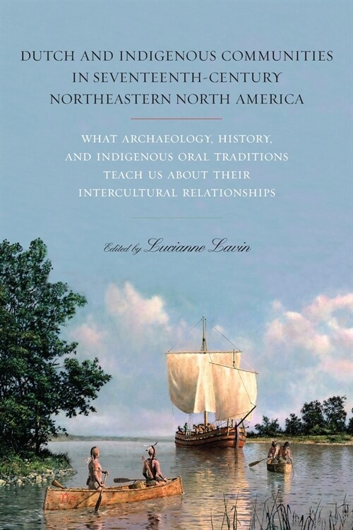 Dutch and Indigenous Communities in Seventeenth-Century Northeastern North America: What Archaeology, History, and Indigenous Oral Traditions Teach Us (Paperback)