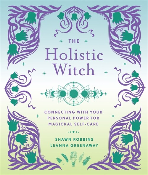 The Holistic Witch: Connecting with Your Personal Power for Magickal Self-Care Volume 10 (Hardcover)