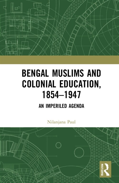 Bengal Muslims and Colonial Education, 1854–1947 : A Study of Curriculum, Educational Institutions, and Communal Politics (Hardcover)
