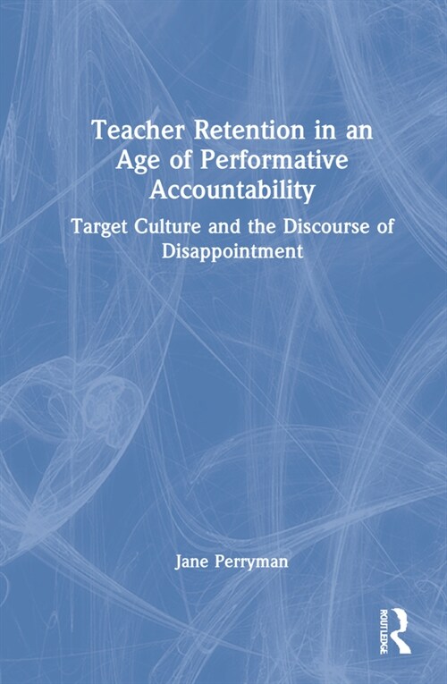 Teacher Retention in an Age of Performative Accountability : Target Culture and the Discourse of Disappointment (Hardcover)
