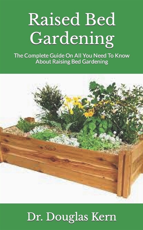 Raised Bed Gardening: The Complete Guide On All You Need To Know About Raising Bed Gardening (Paperback)