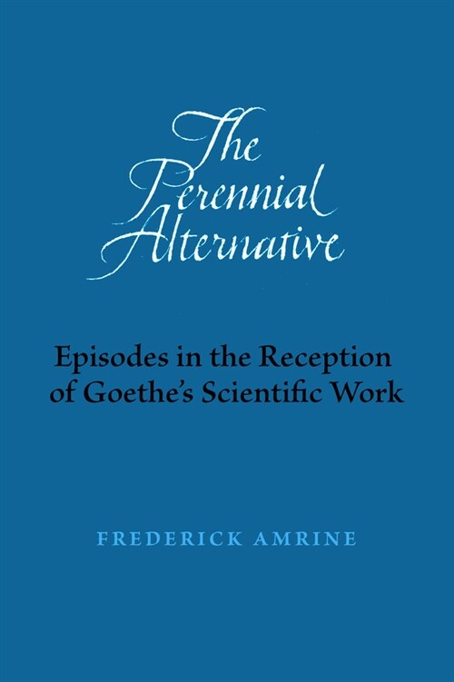 The Perennial Alternative: Episodes in the Reception of Goethes Scientific Work (Paperback)