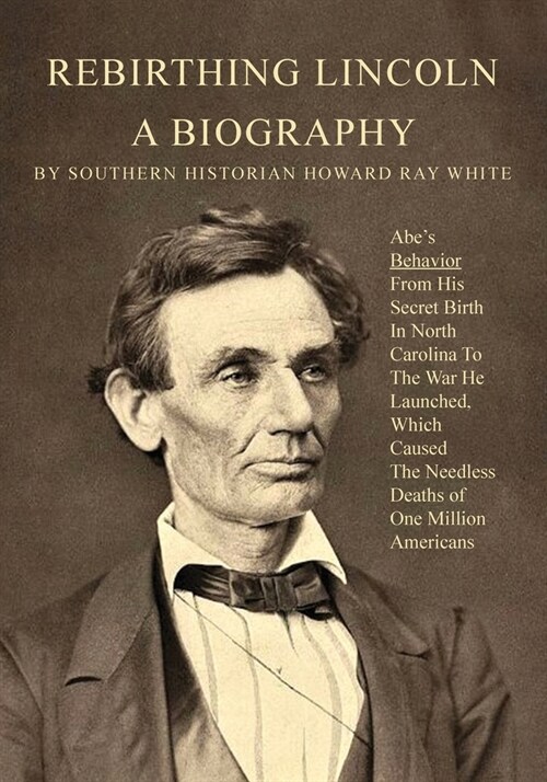 Rebirthing Lincoln, a Biography: Abes Behavior From His Secret Birth In North Carolina To The War He Launched, Which Caused The Needless Deaths of On (Paperback)