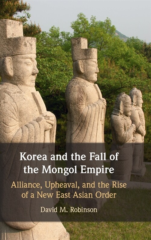 Korea and the Fall of the Mongol Empire : Alliance, Upheaval, and the Rise of a New East Asian Order (Hardcover, New ed)