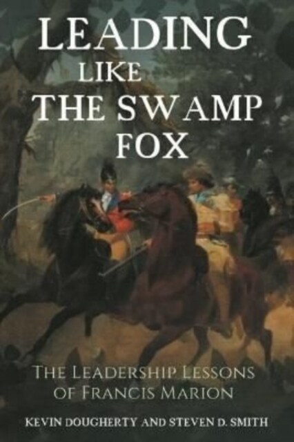 Leading Like the Swamp Fox: The Leadership Lessons of Francis Marion (Hardcover)
