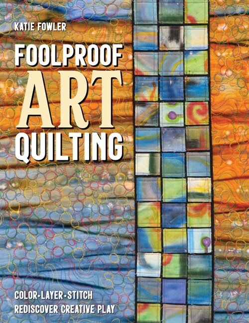 Foolproof Art Quilting: Color, Layer, Stitch; Rediscover Creative Play (Paperback)