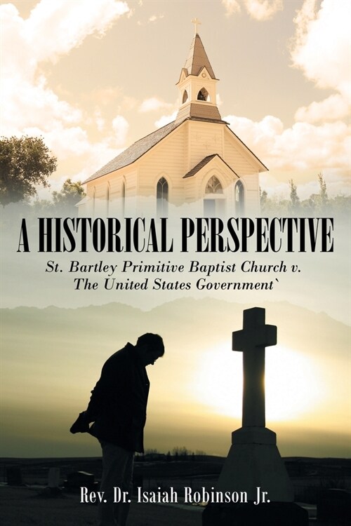 A Historical Perspective: St. Bartley Primitive Baptist Church V. the United States Government` (Paperback)