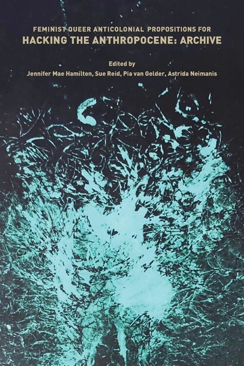 Feminist, Queer, Anticolonial Propositions for Hacking the Anthropocene: Archive (Paperback)