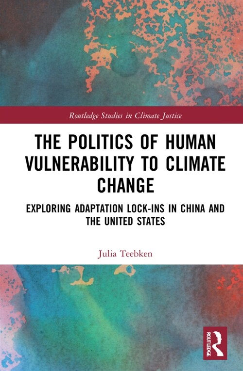 The Politics of Human Vulnerability to Climate Change : Exploring Adaptation Lock-ins in China and the United States (Hardcover)