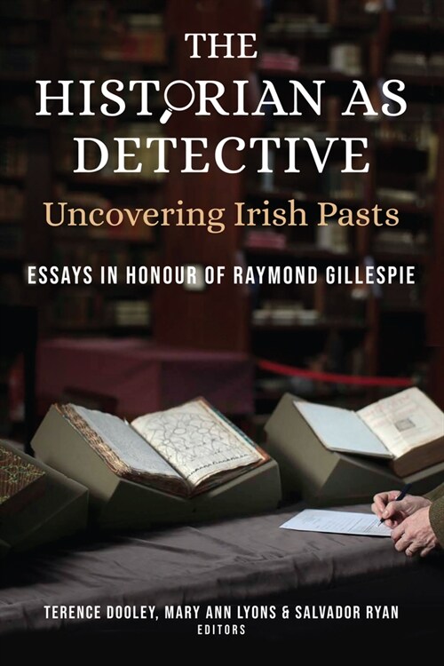 The Historian as Detective: Uncovering Irish Pasts: Essays in Honour of Raymond Gillespie (Hardcover)