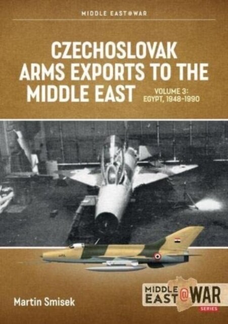 Czechoslovak Arms Exports to the Middle East Volume 3 : Egypt 1948-1989 (Paperback)