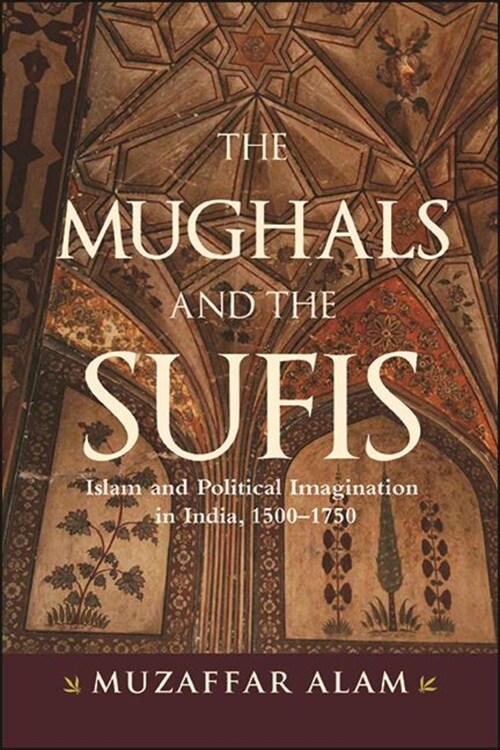 The Mughals and the Sufis: Islam and Political Imagination in India, 1500-1750 (Paperback)