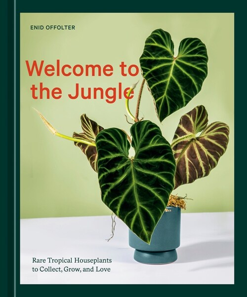 Welcome to the Jungle: Rare Tropical Houseplants to Collect, Grow, and Love (Hardcover)