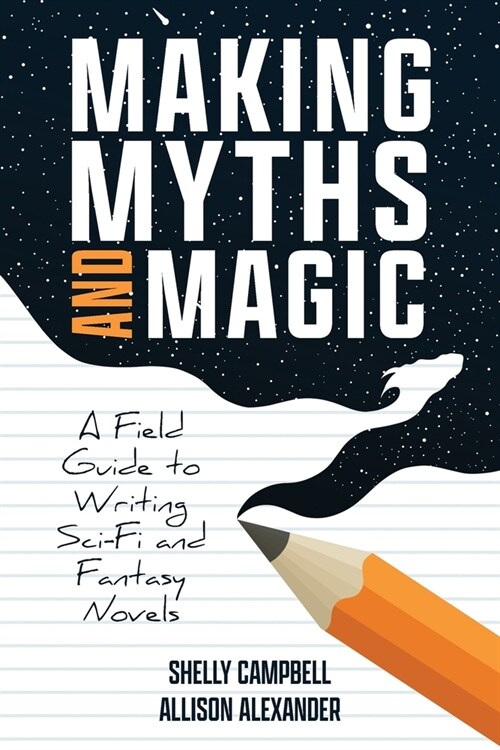 Making Myths and Magic: A Field Guide to Writing Sci-Fi and Fantasy Novels (Paperback)